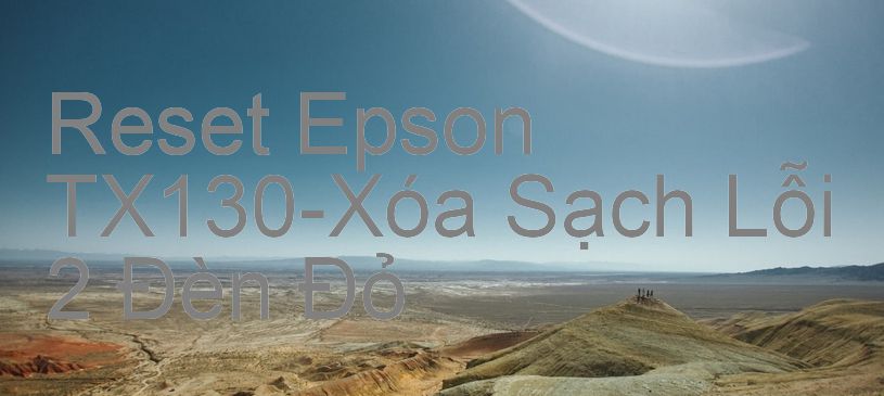 Reset Epson TX130-Xóa Sạch Lỗi 2 Đèn Đỏ