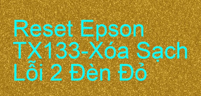 Reset Epson TX133-Xóa Sạch Lỗi 2 Đèn Đỏ