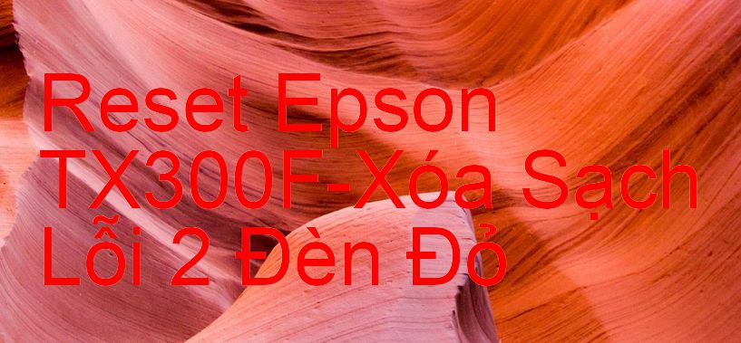 Reset Epson TX300F-Xóa Sạch Lỗi 2 Đèn Đỏ