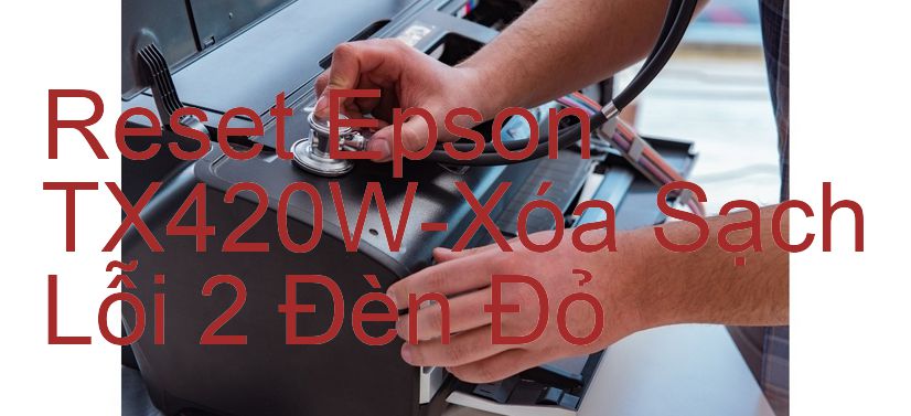 Reset Epson TX420W-Xóa Sạch Lỗi 2 Đèn Đỏ