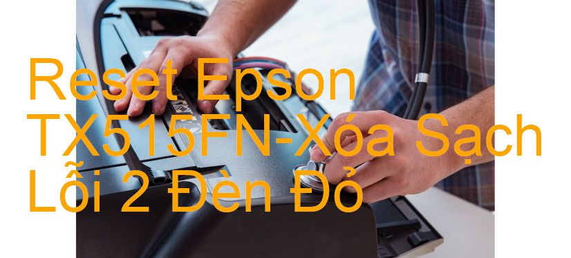 Reset Epson TX515FN-Xóa Sạch Lỗi 2 Đèn Đỏ