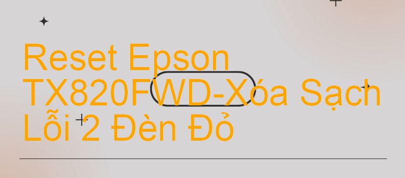 Reset Epson TX820FWD-Xóa Sạch Lỗi 2 Đèn Đỏ