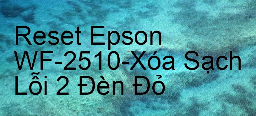 Reset Epson WF-2510-Xóa Sạch Lỗi 2 Đèn Đỏ