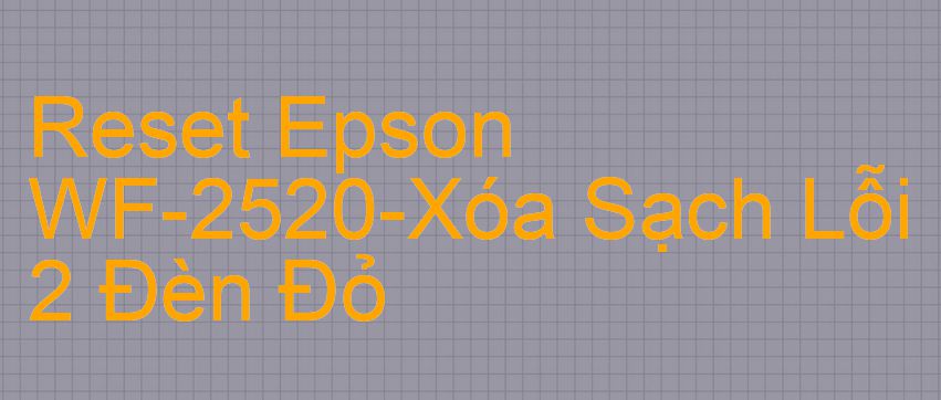 Reset Epson WF-2520-Xóa Sạch Lỗi 2 Đèn Đỏ