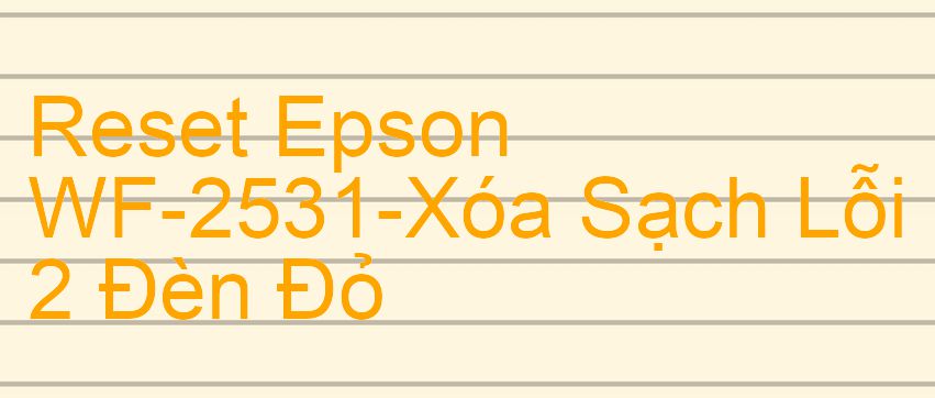 Reset Epson WF-2531-Xóa Sạch Lỗi 2 Đèn Đỏ
