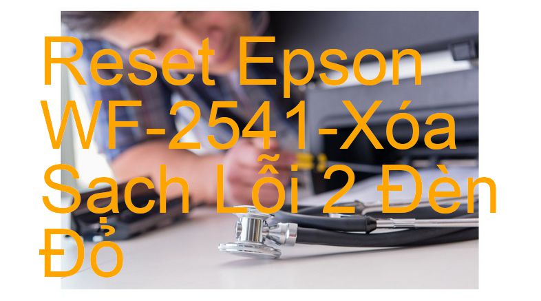 Reset Epson WF-2541-Xóa Sạch Lỗi 2 Đèn Đỏ