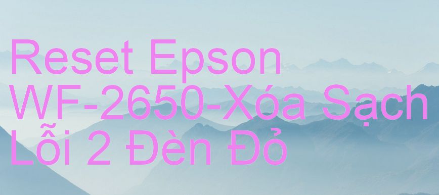 Reset Epson WF-2650-Xóa Sạch Lỗi 2 Đèn Đỏ