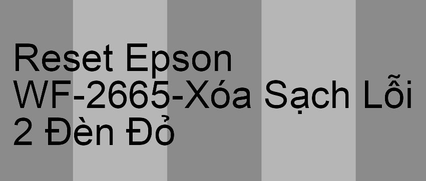 Reset Epson WF-2665-Xóa Sạch Lỗi 2 Đèn Đỏ