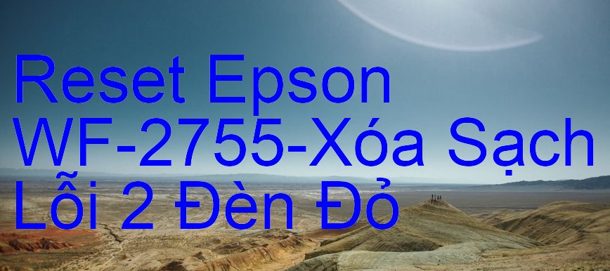 Reset Epson WF-2755-Xóa Sạch Lỗi 2 Đèn Đỏ