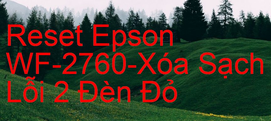 Reset Epson WF-2760-Xóa Sạch Lỗi 2 Đèn Đỏ