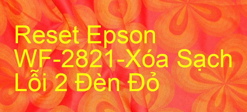 Reset Epson WF-2821-Xóa Sạch Lỗi 2 Đèn Đỏ