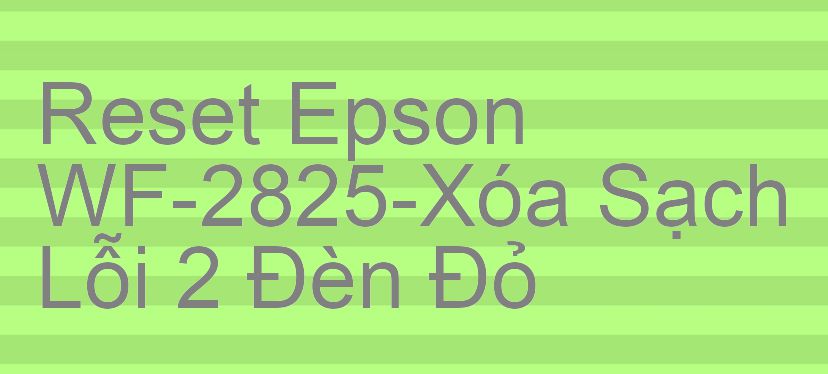 Reset Epson WF-2825-Xóa Sạch Lỗi 2 Đèn Đỏ
