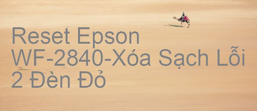 Reset Epson WF-2840-Xóa Sạch Lỗi 2 Đèn Đỏ