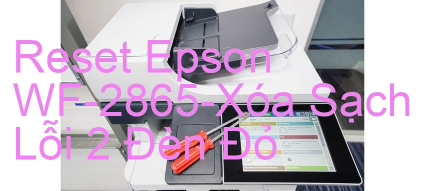 Reset Epson WF-2865-Xóa Sạch Lỗi 2 Đèn Đỏ