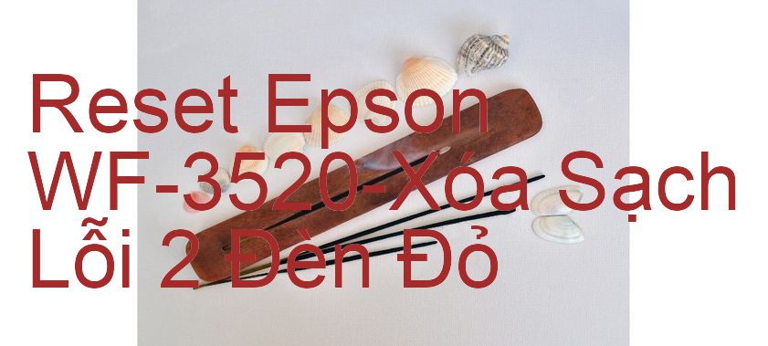 Reset Epson WF-3520-Xóa Sạch Lỗi 2 Đèn Đỏ