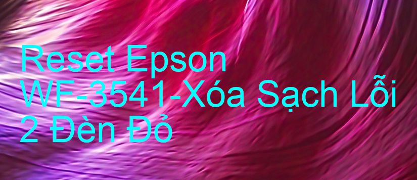Reset Epson WF-3541-Xóa Sạch Lỗi 2 Đèn Đỏ