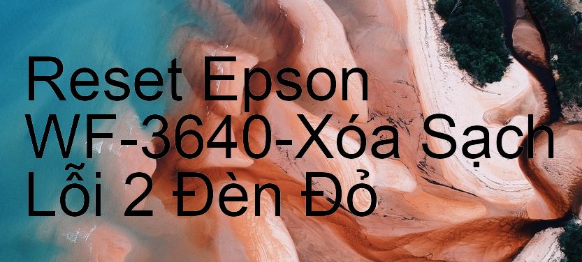 Reset Epson WF-3640-Xóa Sạch Lỗi 2 Đèn Đỏ