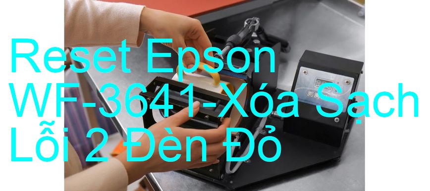 Reset Epson WF-3641-Xóa Sạch Lỗi 2 Đèn Đỏ