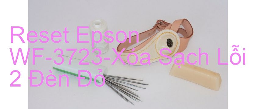 Reset Epson WF-3723-Xóa Sạch Lỗi 2 Đèn Đỏ