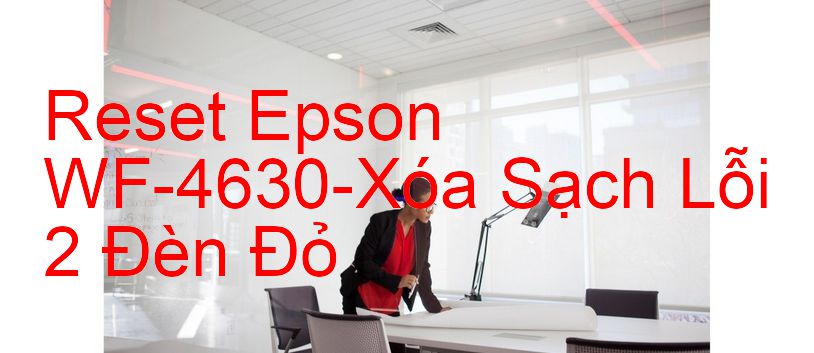 Reset Epson WF-4630-Xóa Sạch Lỗi 2 Đèn Đỏ