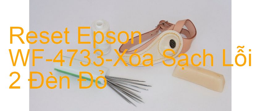 Reset Epson WF-4733-Xóa Sạch Lỗi 2 Đèn Đỏ