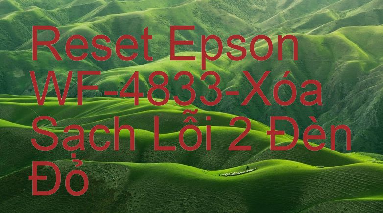 Reset Epson WF-4833-Xóa Sạch Lỗi 2 Đèn Đỏ