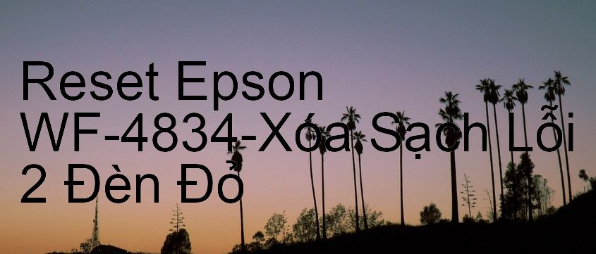 Reset Epson WF-4834-Xóa Sạch Lỗi 2 Đèn Đỏ