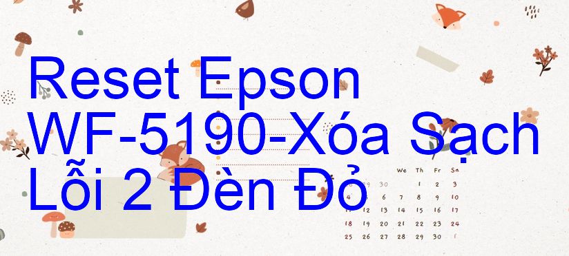 Reset Epson WF-5190-Xóa Sạch Lỗi 2 Đèn Đỏ