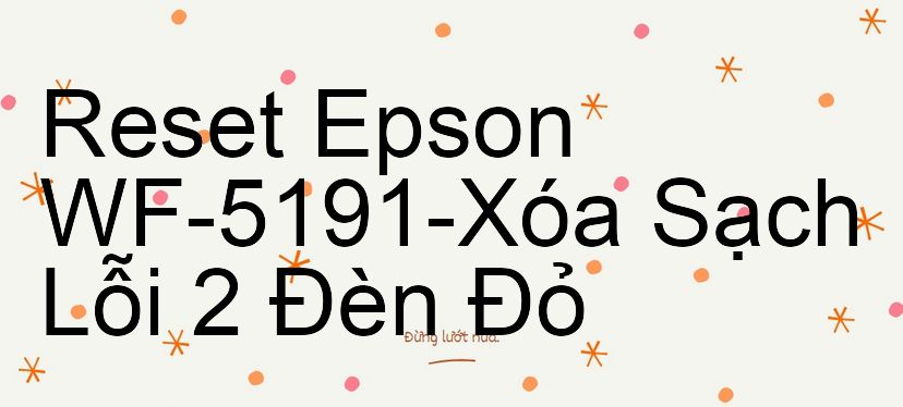 Reset Epson WF-5191-Xóa Sạch Lỗi 2 Đèn Đỏ