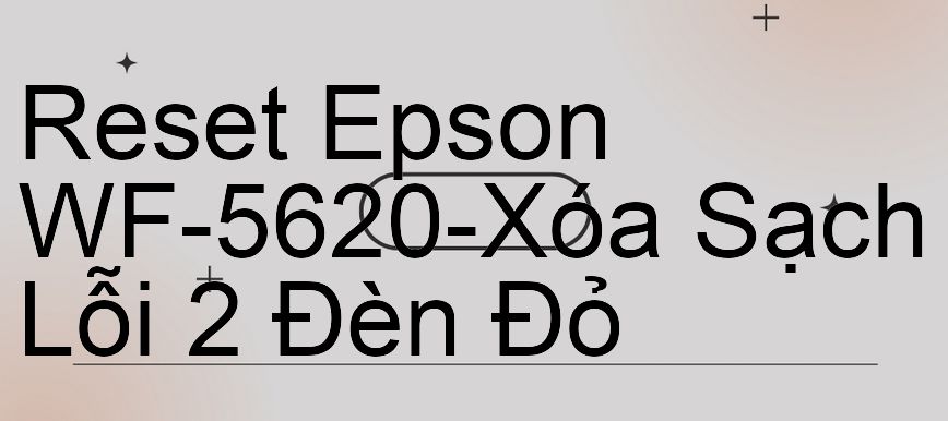 Reset Epson WF-5620-Xóa Sạch Lỗi 2 Đèn Đỏ