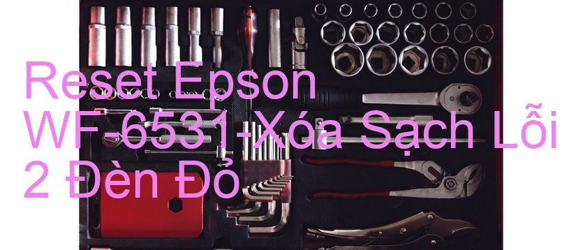 Reset Epson WF-6531-Xóa Sạch Lỗi 2 Đèn Đỏ