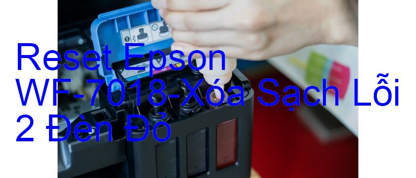 Reset Epson WF-7018-Xóa Sạch Lỗi 2 Đèn Đỏ