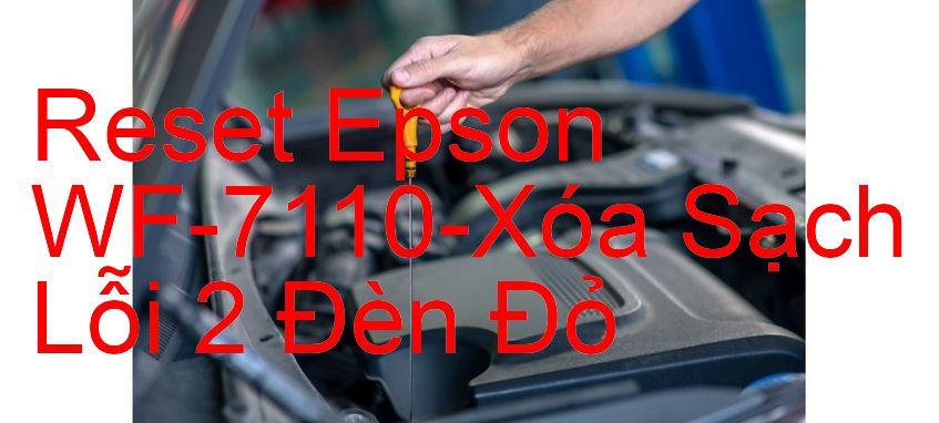 Reset Epson WF-7110-Xóa Sạch Lỗi 2 Đèn Đỏ