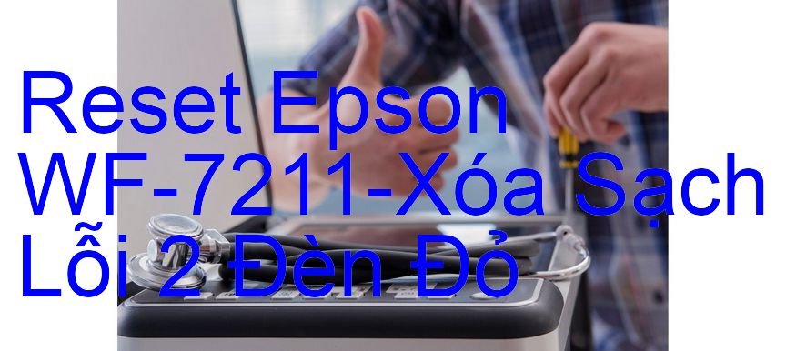 Reset Epson WF-7211-Xóa Sạch Lỗi 2 Đèn Đỏ