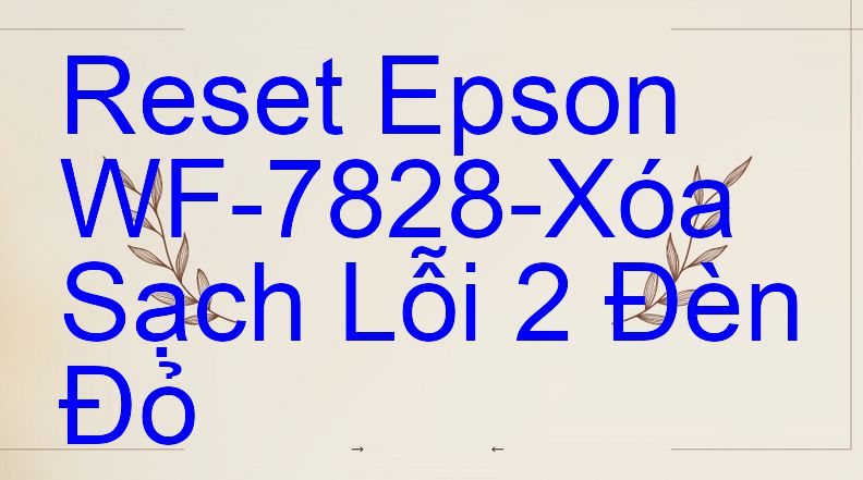 Reset Epson WF-7828-Xóa Sạch Lỗi 2 Đèn Đỏ