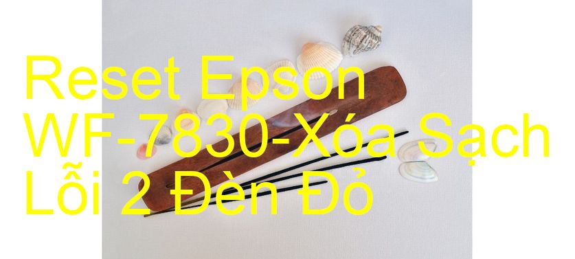 Reset Epson WF-7830-Xóa Sạch Lỗi 2 Đèn Đỏ