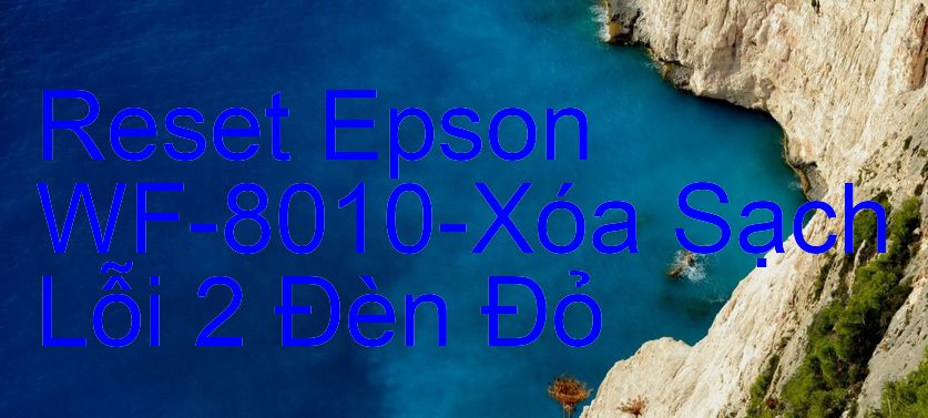 Reset Epson WF-8010-Xóa Sạch Lỗi 2 Đèn Đỏ