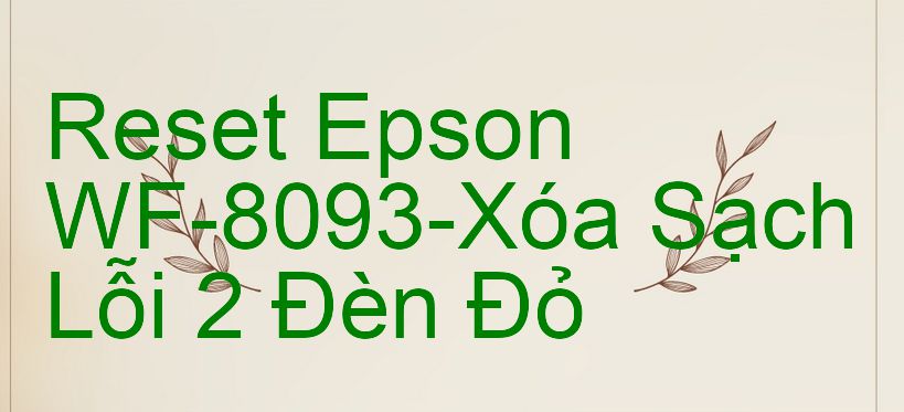 Reset Epson WF-8093-Xóa Sạch Lỗi 2 Đèn Đỏ