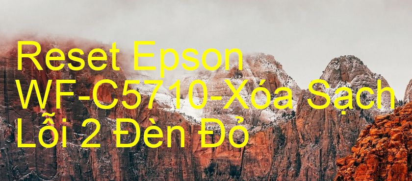Reset Epson WF-C5710-Xóa Sạch Lỗi 2 Đèn Đỏ
