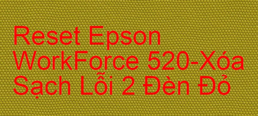 Reset Epson WorkForce 520-Xóa Sạch Lỗi 2 Đèn Đỏ