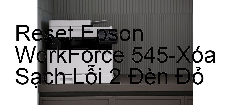 Reset Epson WorkForce 545-Xóa Sạch Lỗi 2 Đèn Đỏ