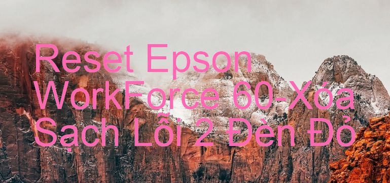 Reset Epson WorkForce 60-Xóa Sạch Lỗi 2 Đèn Đỏ