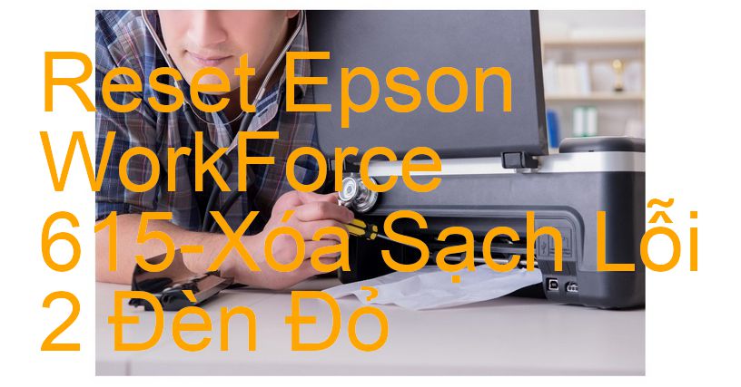 Reset Epson WorkForce 615-Xóa Sạch Lỗi 2 Đèn Đỏ