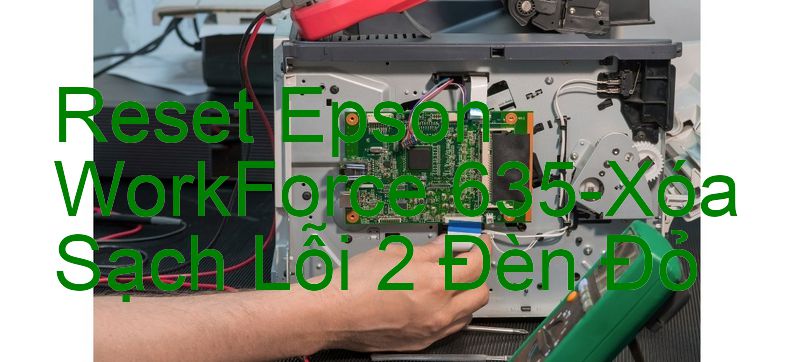 Reset Epson WorkForce 635-Xóa Sạch Lỗi 2 Đèn Đỏ