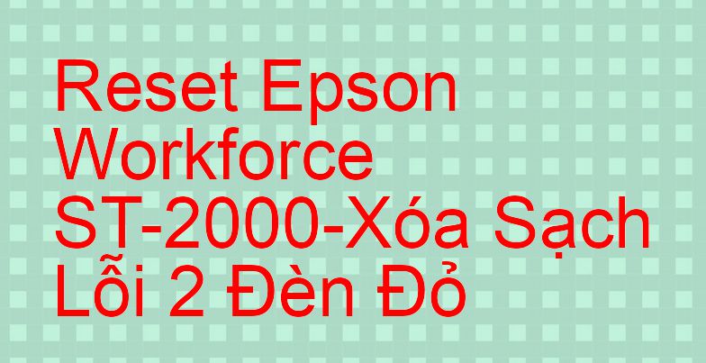 Reset Epson Workforce ST-2000-Xóa Sạch Lỗi 2 Đèn Đỏ