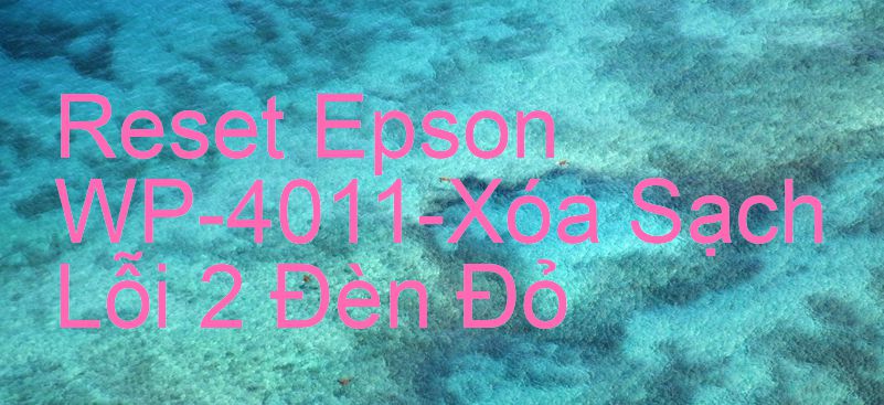Reset Epson WP-4011-Xóa Sạch Lỗi 2 Đèn Đỏ
