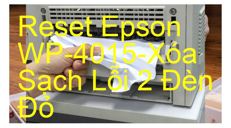 Reset Epson WP-4015-Xóa Sạch Lỗi 2 Đèn Đỏ