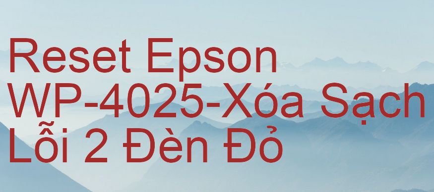 Reset Epson WP-4025-Xóa Sạch Lỗi 2 Đèn Đỏ