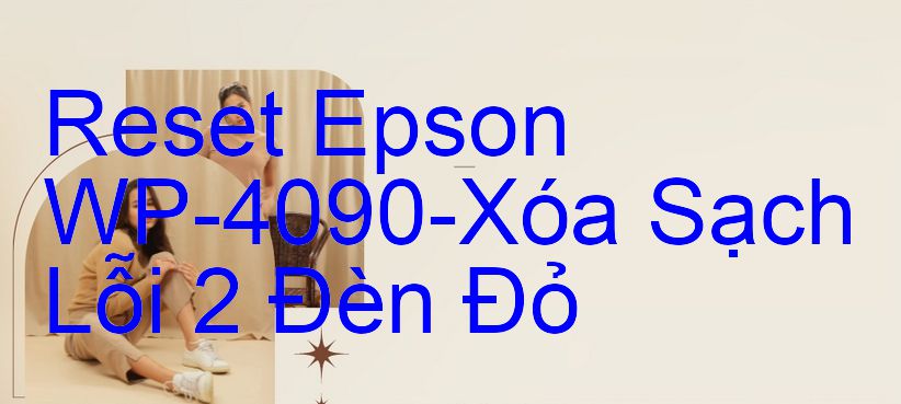 Reset Epson WP-4090-Xóa Sạch Lỗi 2 Đèn Đỏ