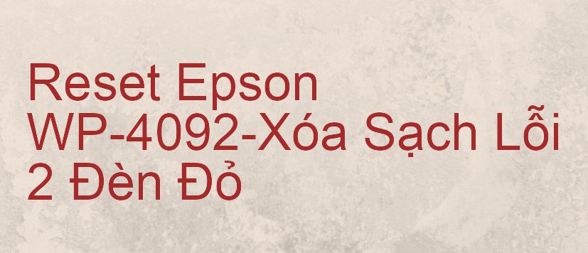 Reset Epson WP-4092-Xóa Sạch Lỗi 2 Đèn Đỏ